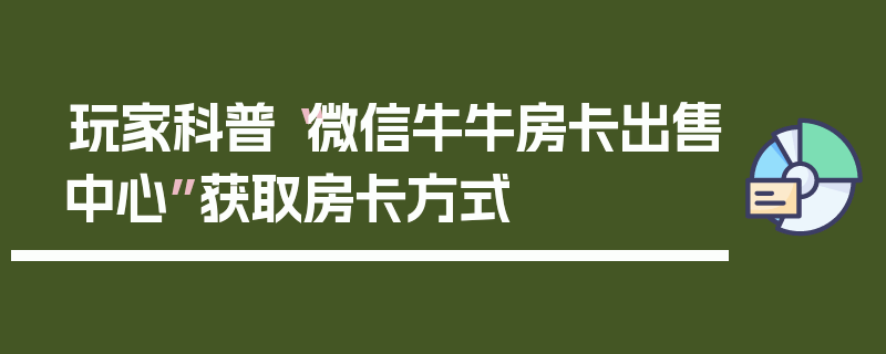 玩家科普“微信牛牛房卡出售中心”获取房卡方式