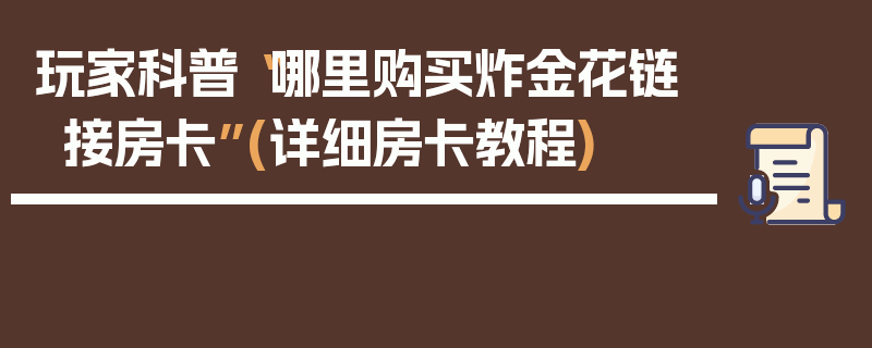 玩家科普“哪里购买炸金花链接房卡”(详细房卡教程)