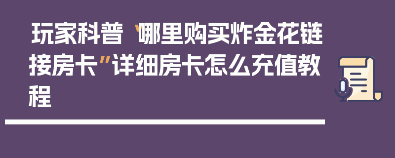 玩家科普“哪里购买炸金花链接房卡”详细房卡怎么充值教程