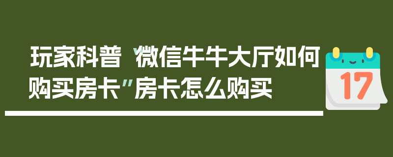 玩家科普“微信牛牛大厅如何购买房卡”房卡怎么购买