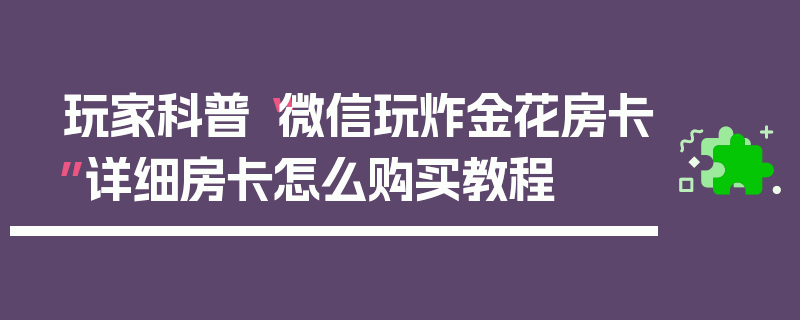 玩家科普“微信玩炸金花房卡”详细房卡怎么购买教程