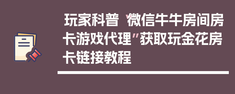 玩家科普“微信牛牛房间房卡游戏代理”获取玩金花房卡链接教程