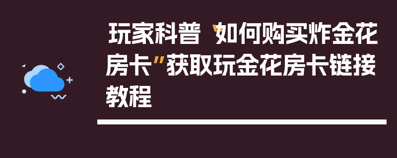 玩家科普“如何购买炸金花房卡”获取玩金花房卡链接教程