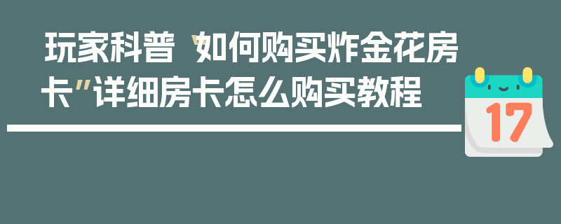 玩家科普“如何购买炸金花房卡”详细房卡怎么购买教程