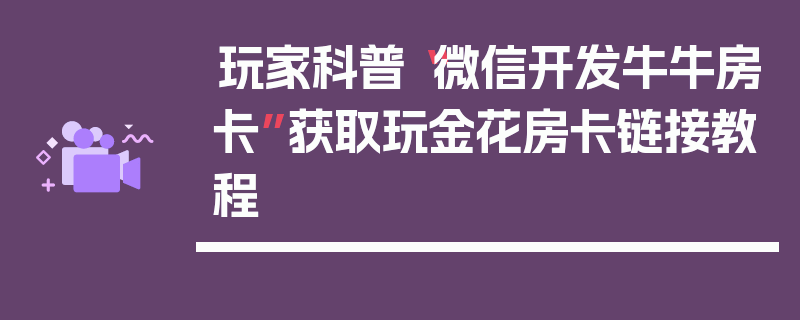 玩家科普“微信开发牛牛房卡”获取玩金花房卡链接教程