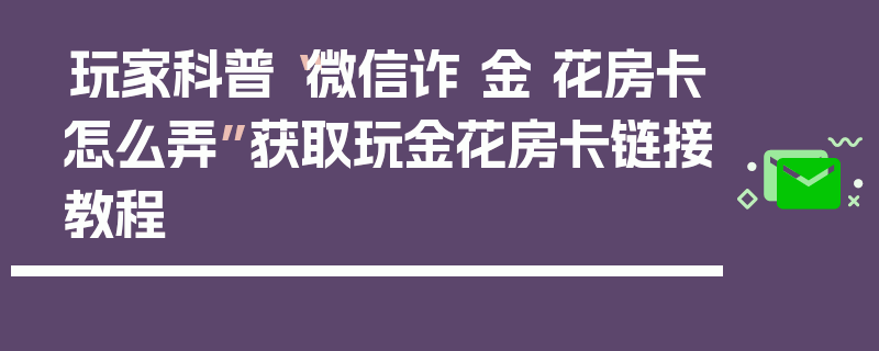 玩家科普“微信诈 金 花房卡怎么弄”获取玩金花房卡链接教程