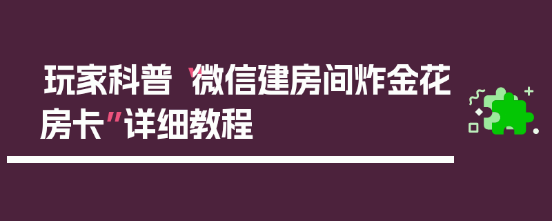 玩家科普“微信建房间炸金花房卡”详细教程