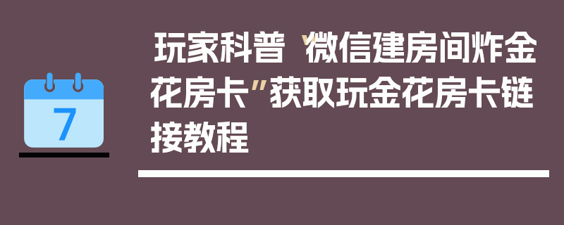 玩家科普“微信建房间炸金花房卡”获取玩金花房卡链接教程
