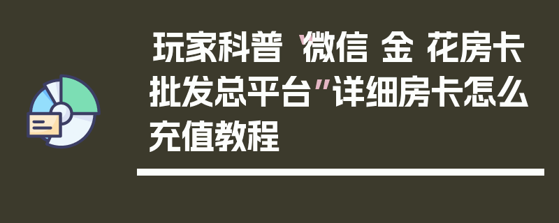 玩家科普“微信 金 花房卡批发总平台”详细房卡怎么充值教程