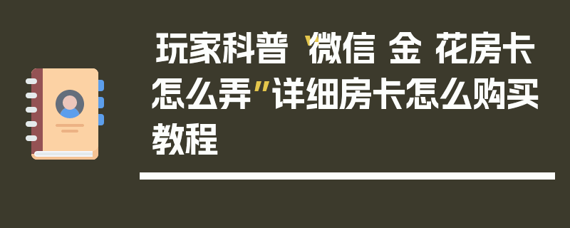 玩家科普“微信 金 花房卡怎么弄”详细房卡怎么购买教程