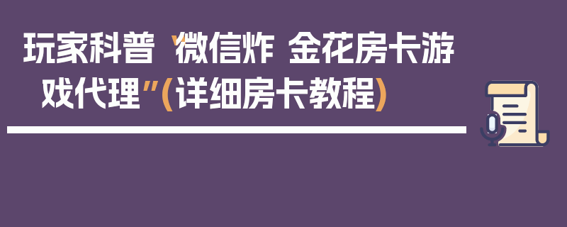 玩家科普“微信炸 金花房卡游戏代理”(详细房卡教程)
