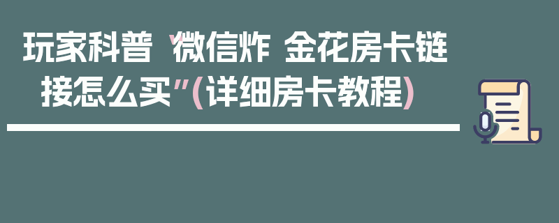 玩家科普“微信炸 金花房卡链接怎么买”(详细房卡教程)