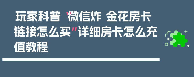 玩家科普“微信炸 金花房卡链接怎么买”详细房卡怎么充值教程