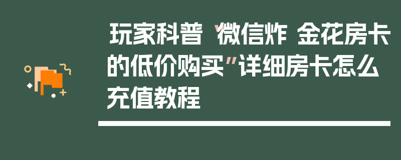 玩家科普“微信炸 金花房卡的低价购买”详细房卡怎么充值教程