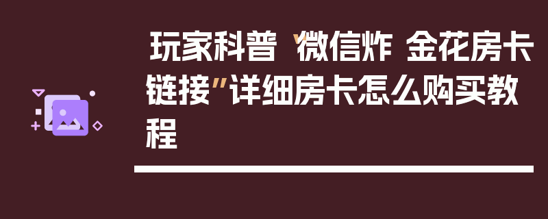 玩家科普“微信炸 金花房卡链接”详细房卡怎么购买教程