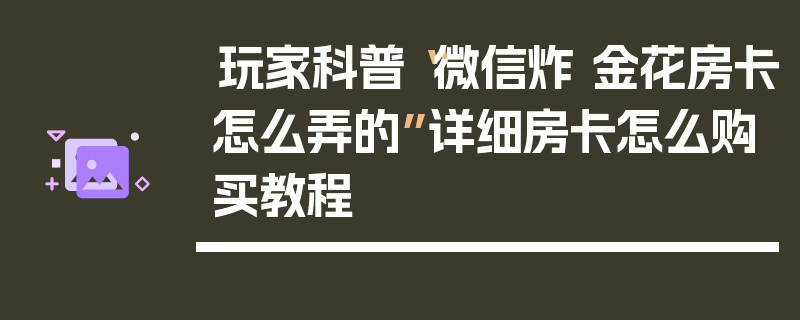 玩家科普“微信炸 金花房卡怎么弄的”详细房卡怎么购买教程