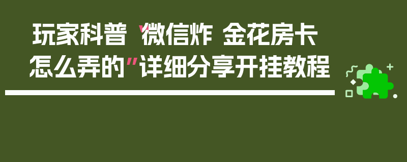 玩家科普“微信炸 金花房卡怎么弄的”详细分享开挂教程