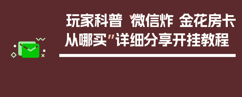 玩家科普“微信炸 金花房卡从哪买”详细分享开挂教程