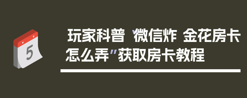 玩家科普“微信炸 金花房卡怎么弄”获取房卡教程