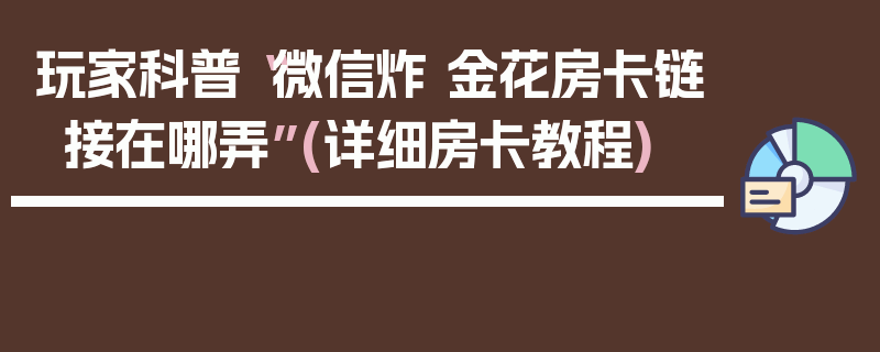 玩家科普“微信炸 金花房卡链接在哪弄”(详细房卡教程)