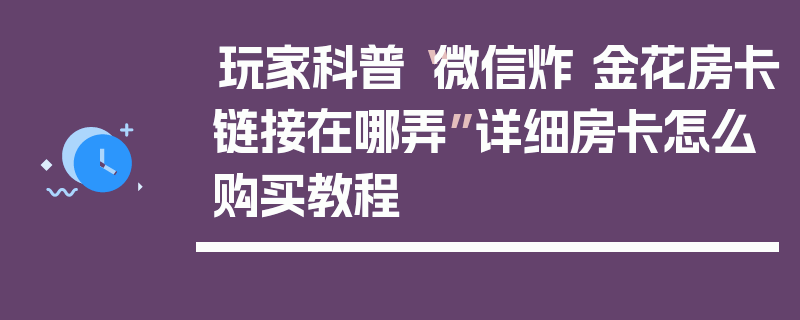 玩家科普“微信炸 金花房卡链接在哪弄”详细房卡怎么购买教程