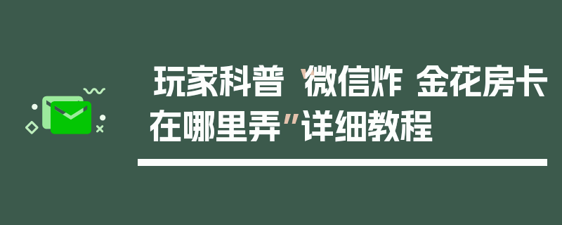 玩家科普“微信炸 金花房卡在哪里弄”详细教程