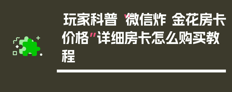 玩家科普“微信炸 金花房卡价格”详细房卡怎么购买教程
