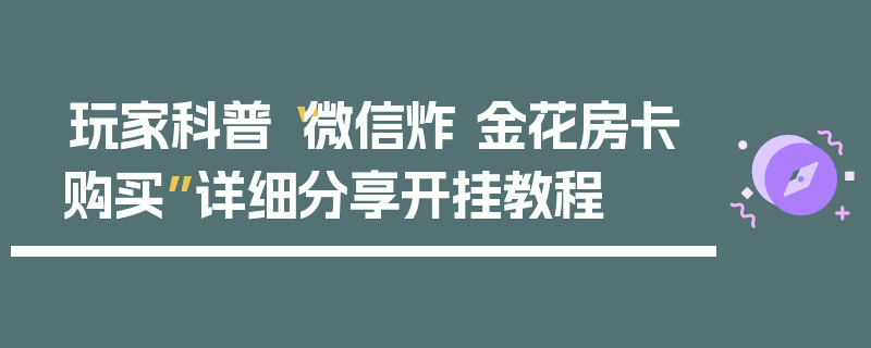 玩家科普“微信炸 金花房卡购买”详细分享开挂教程