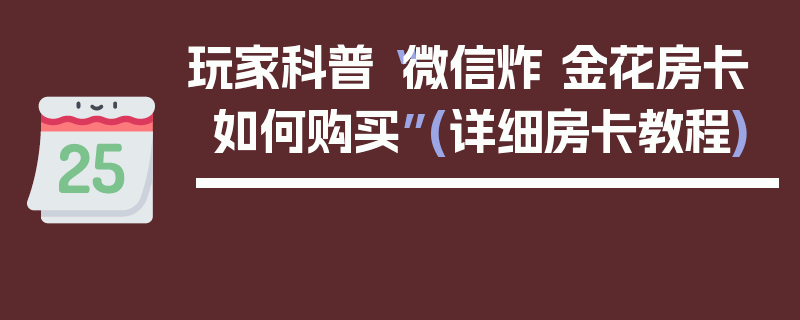 玩家科普“微信炸 金花房卡如何购买”(详细房卡教程)