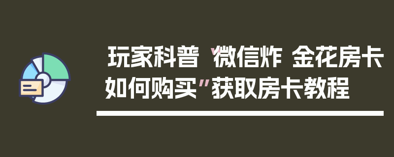 玩家科普“微信炸 金花房卡如何购买”获取房卡教程