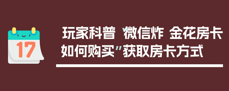 玩家科普“微信炸 金花房卡如何购买”获取房卡方式
