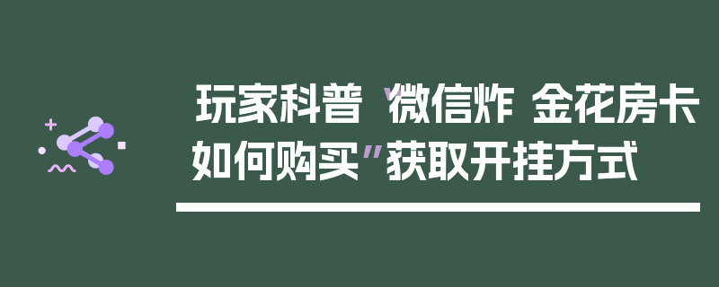玩家科普“微信炸 金花房卡如何购买”获取开挂方式