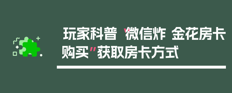 玩家科普“微信炸 金花房卡购买”获取房卡方式