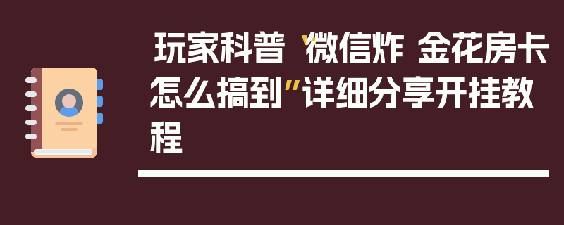 玩家科普“微信炸 金花房卡怎么搞到”详细分享开挂教程