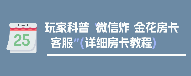玩家科普“微信炸 金花房卡客服”(详细房卡教程)