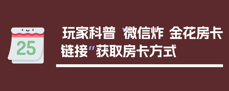 玩家科普“微信炸 金花房卡链接”获取房卡方式