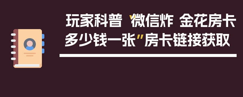 玩家科普“微信炸 金花房卡多少钱一张”房卡链接获取