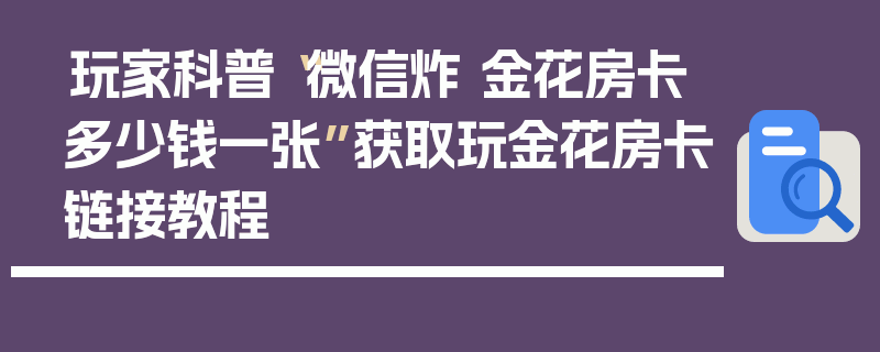 玩家科普“微信炸 金花房卡多少钱一张”获取玩金花房卡链接教程