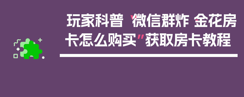 玩家科普“微信群炸·金花房卡怎么购买”获取房卡教程