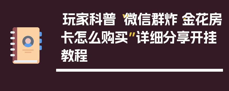 玩家科普“微信群炸·金花房卡怎么购买”详细分享开挂教程