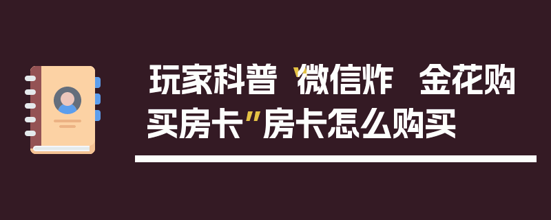 玩家科普“微信炸  金花购买房卡”房卡怎么购买