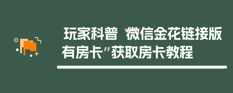 玩家科普“微信金花链接版有房卡”获取房卡教程