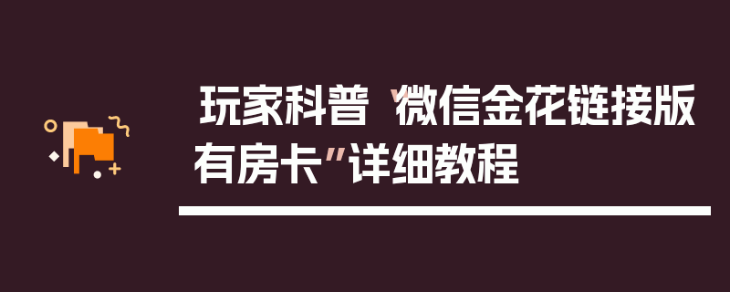 玩家科普“微信金花链接版有房卡”详细教程