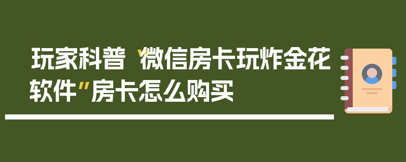 玩家科普“微信房卡玩炸金花软件”房卡怎么购买