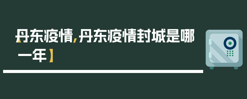 【丹东疫情,丹东疫情封城是哪一年】