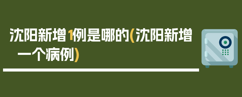沈阳新增1例是哪的(沈阳新增一个病例)