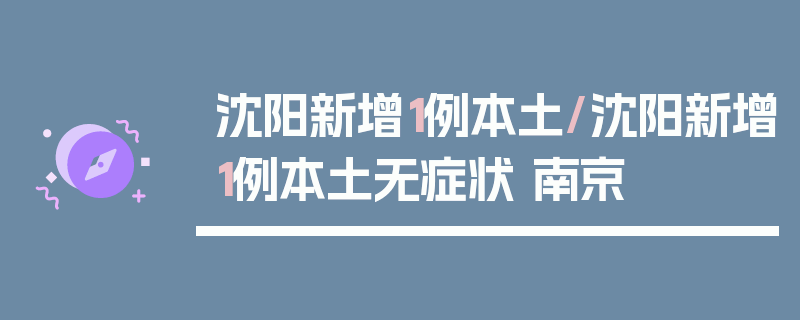 沈阳新增1例本土/沈阳新增1例本土无症状 南京