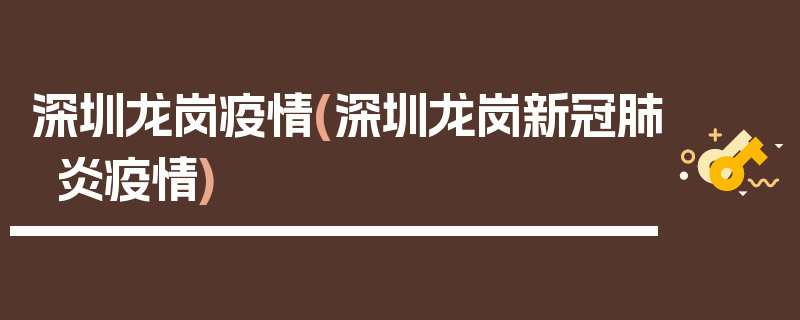 深圳龙岗疫情(深圳龙岗新冠肺炎疫情)