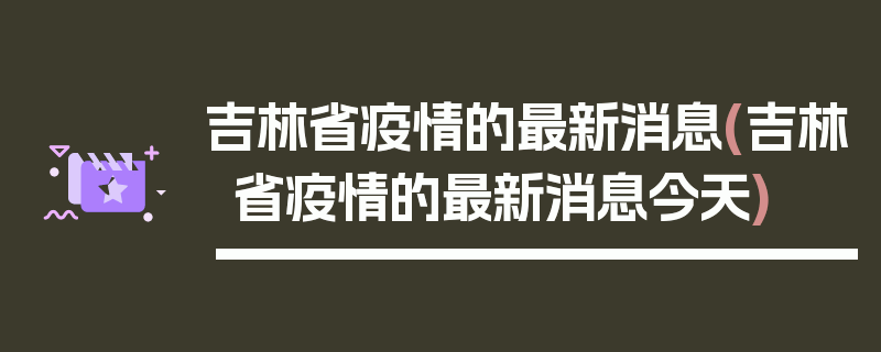 吉林省疫情的最新消息(吉林省疫情的最新消息今天)