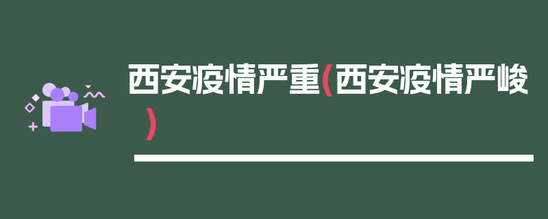 西安疫情严重(西安疫情严峻)